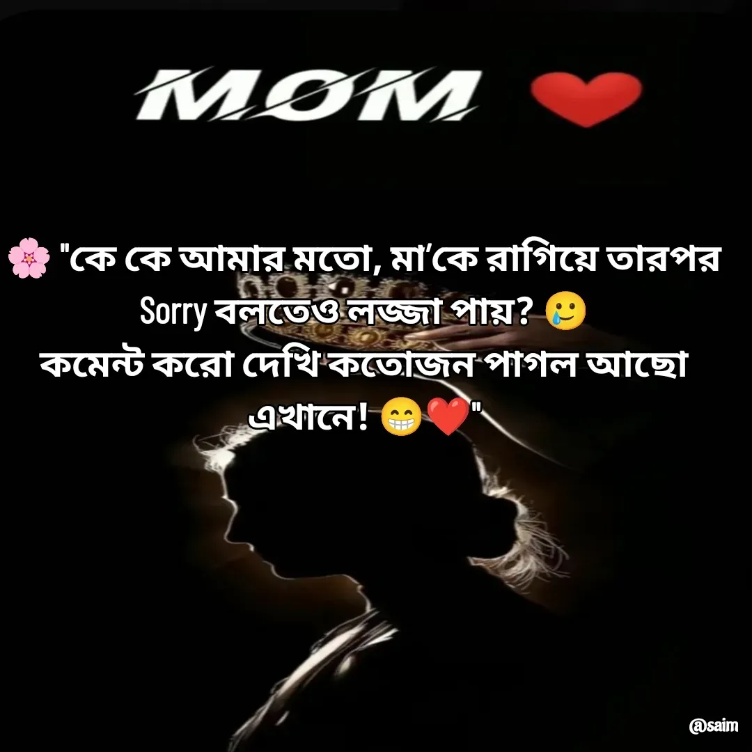 Quote by Saim Akhtar - 🌸 "কে কে আমার মতো, মা’কে রাগিয়ে তারপর Sorry বলতেও লজ্জা পায়? 🥲
কমেন্ট করো দেখি কতোজন পাগল আছো এখানে! 😁❤️"

 - Made using Quotes Creator App, Post Maker App