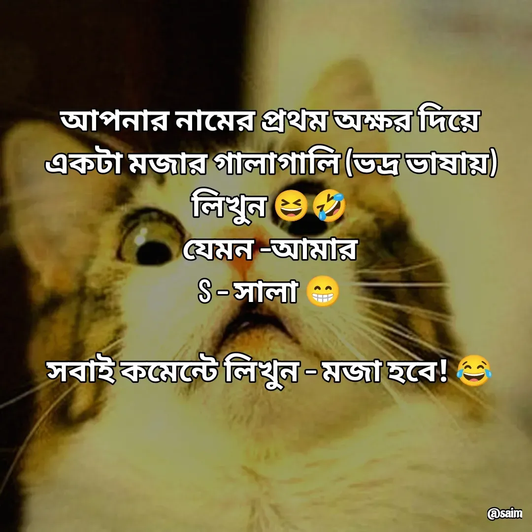 Quote by Saim Akhtar - আপনার নামের প্রথম অক্ষর দিয়ে একটা মজার গালাগালি (ভদ্র ভাষায়) লিখুন 😆🤣
যেমন –আমার
S – সালা 😁

সবাই কমেন্টে লিখুন – মজা হবে! 😂 - Made using Quotes Creator App, Post Maker App