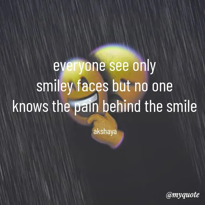 Quote by Akshaya lakshmi narayana - everyone see only 
smiley faces but no one 
knows the pain behind the smile 

akshaya  - Made using Quotes Creator App, Post Maker App