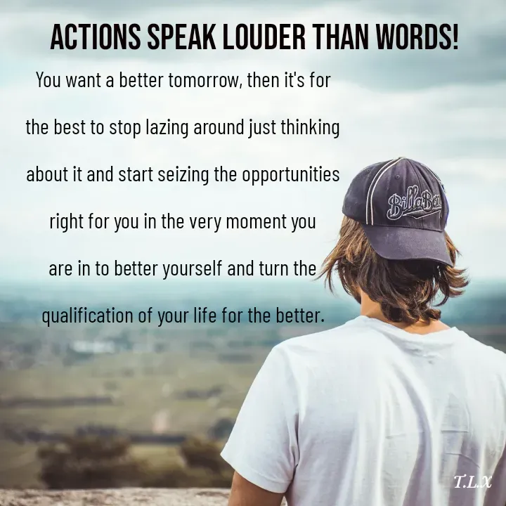 Quote by Oladosu Tolulope - Actions Speak Louder Than Words!

You want a better tomorrow, then it's for the best to stop lazing around just thinking about it and start seizing the opportunities right for you in the very moment you are in to better yourself and turn the qualification of your life for the better. - Made using Quotes Creator App, Post Maker App