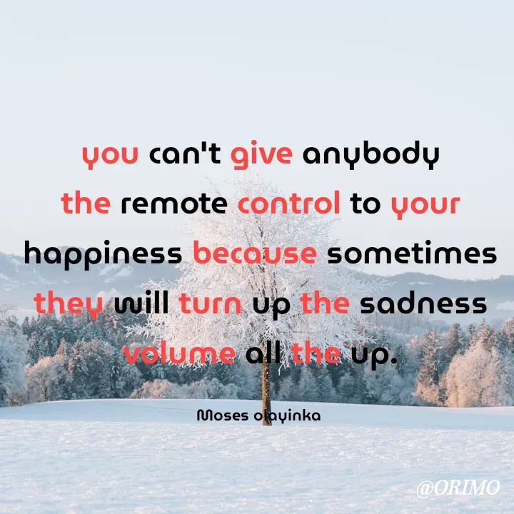 Quote by Olayinka Moses - you can't give anybody the remote control to your happiness because sometimes they will turn up the sadness volume all the up.

Moses olayinka  - Made using Quotes Creator App, Post Maker App
