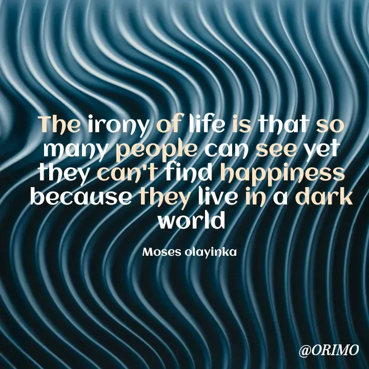 Quote by Olayinka Moses - The irony of life is that so many people can see yet they can't find happiness because they live in a dark world

Moses olayinka  - Made using Quotes Creator App, Post Maker App