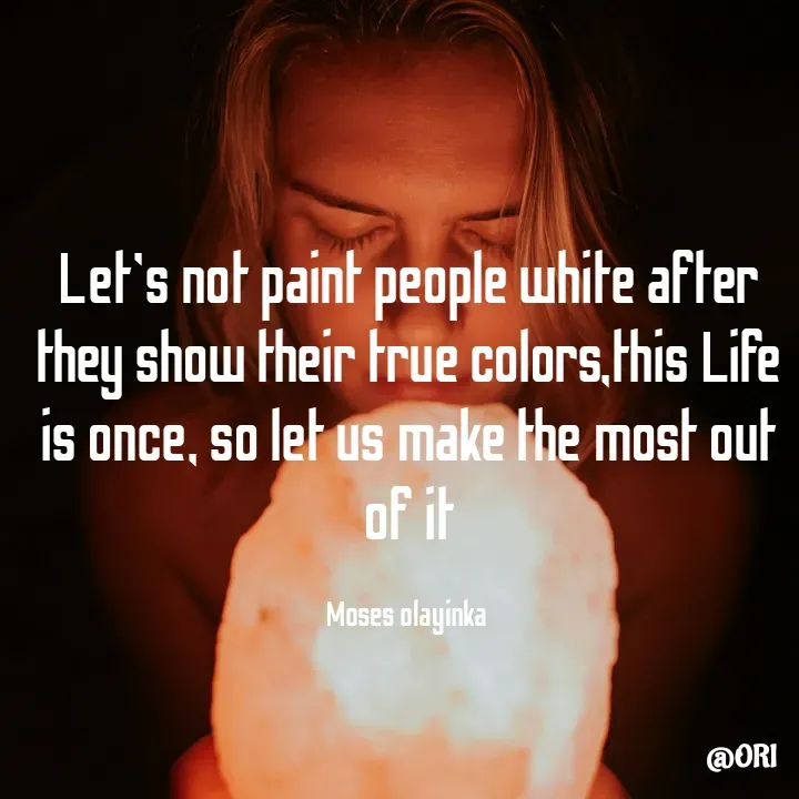 Quote by Olayinka Moses - Let's not paint people white after they show their true colors,this Life is once, so let us make the most out of it

Moses olayinka  - Made using Quotes Creator App, Post Maker App