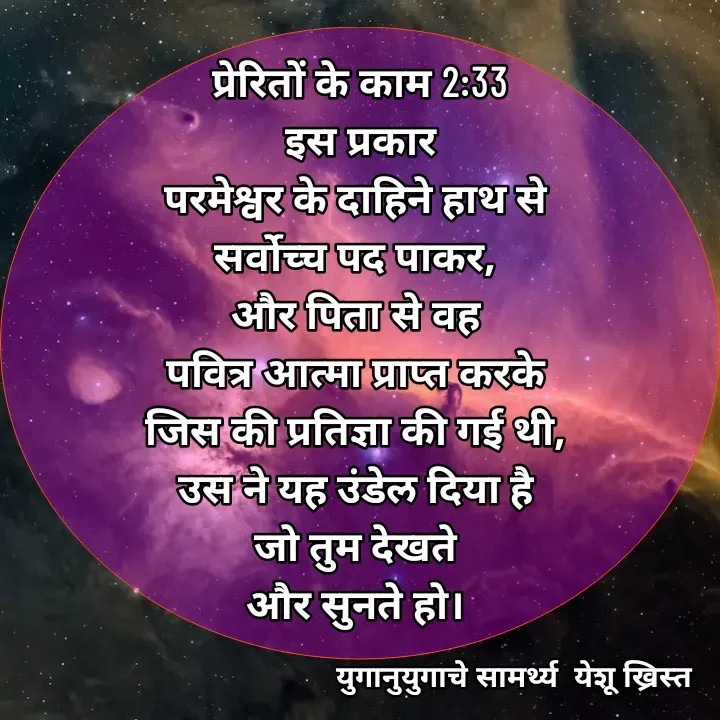 Quote by Maykal Mirpagar - प्रेरितों के काम 2:33
 इस प्रकार 
परमेश्वर के दाहिने हाथ से 
सर्वोच्च पद पाकर, 
और पिता से वह 
पवित्र आत्मा प्राप्त करके 
जिस की प्रतिज्ञा की गई थी, 
उस ने यह उंडेल दिया है 
जो तुम देखते 
और सुनते हो।  - Made using Quotes Creator App, Post Maker App