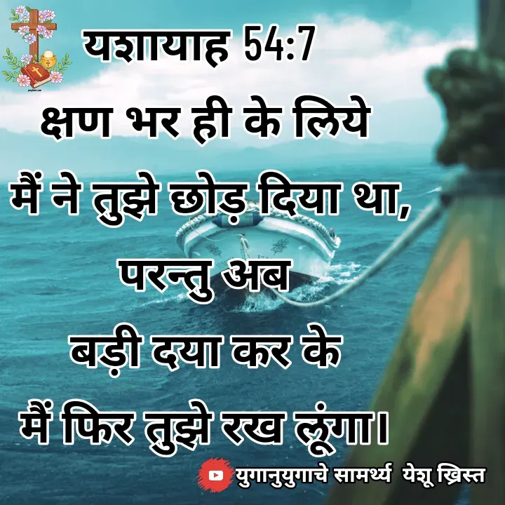 Quote by Maykal Mirpagar - यशायाह 54:7 
क्षण भर ही के लिये
 मैं ने तुझे छोड़ दिया था,
 परन्तु अब 
बड़ी दया कर के
 मैं फिर तुझे रख लूंगा।  - Made using Quotes Creator App, Post Maker App