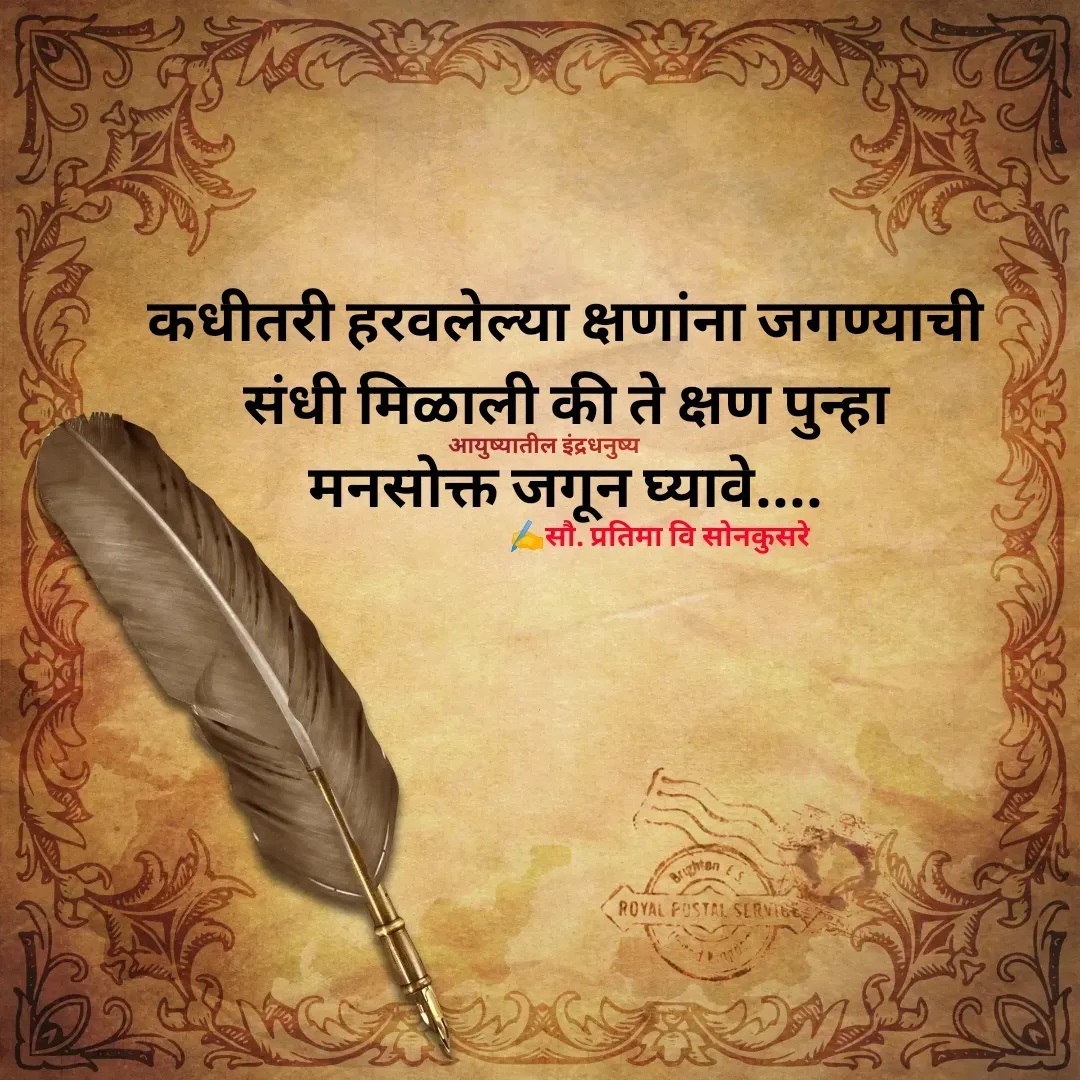 Quote by Pratima Sonkusare - कधीतरी हरवलेल्या क्षणांना जगण्याची 
संधी मिळाली की ते क्षण पुन्हा 
मनसोक्त जगून घ्यावे.... ✍️सौ. प्रतिमा वि साेनकुसरेआयुष्यातील इंद्रधनुष्य - Made using Quotes Creator App, Post Maker App