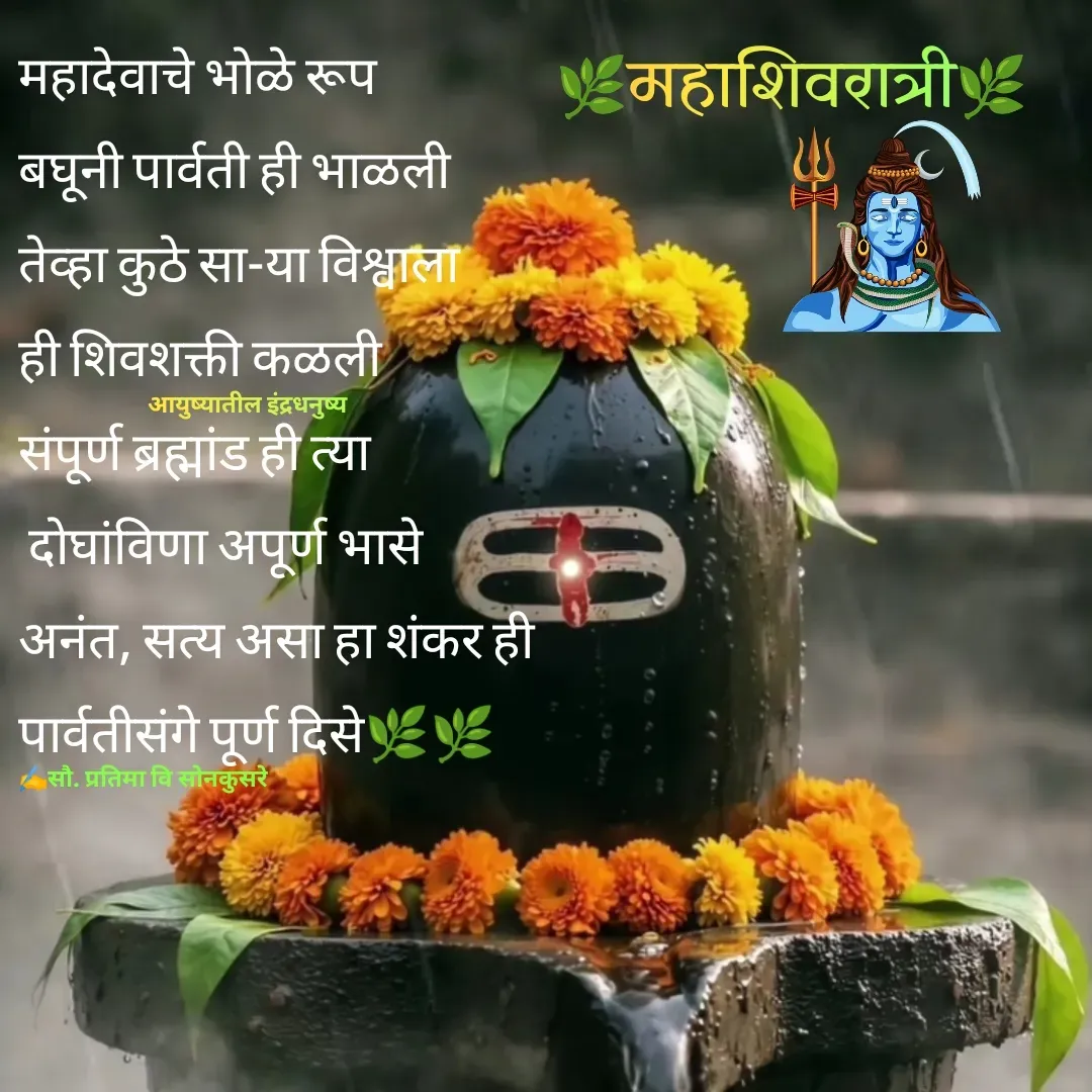 Quote by Pratima Sonkusare - महादेवाचे भाेळे रूप 
बघूनी पार्वती ही भाळली
तेव्हा कुठे सा-या विश्वाला 
ही शिवशक्ती कळली
संपूर्ण ब्रह्मांड ही त्या 
 दाेघांविणा अपूर्ण भासे
अनंत, सत्य असा हा शंकर ही 
पार्वतीसंगे पूर्ण दिसे🌿🌿
✍️सौ. प्रतिमा वि साेनकुसरेआयुष्यातील इंद्रधनुष्य🌿महाशिवरात्री🌿 - Made using Quotes Creator App, Post Maker App