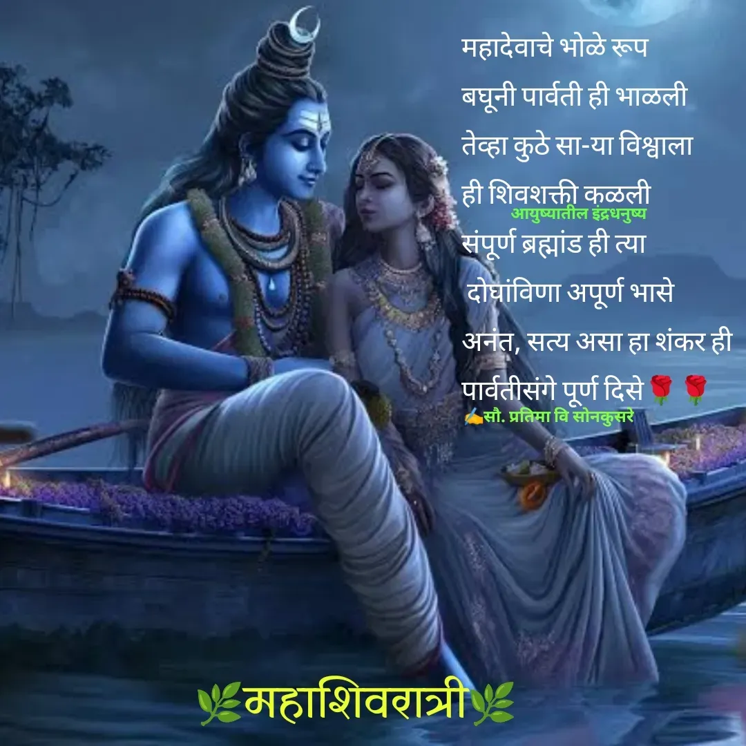 Quote by Pratima Sonkusare - महादेवाचे भाेळे रूप 
बघूनी पार्वती ही भाळली
तेव्हा कुठे सा-या विश्वाला 
ही शिवशक्ती कळली
संपूर्ण ब्रह्मांड ही त्या 
 दाेघांविणा अपूर्ण भासे
अनंत, सत्य असा हा शंकर ही 
पार्वतीसंगे पूर्ण दिसे🌹🌹
✍️सौ. प्रतिमा वि साेनकुसरेआयुष्यातील इंद्रधनुष्य🌿महाशिवरात्री🌿 - Made using Quotes Creator App, Post Maker App