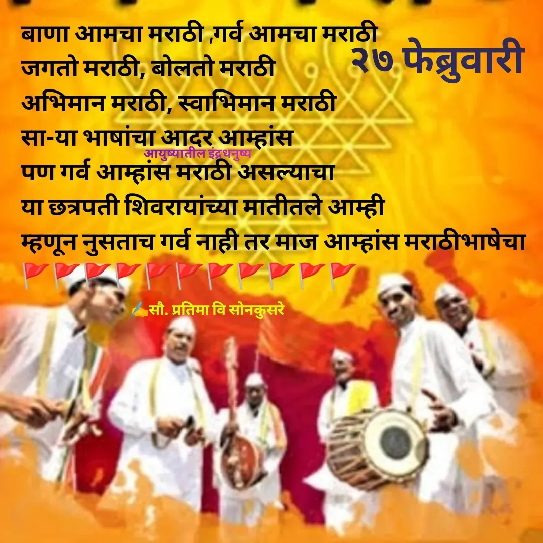 Quote by Pratima Sonkusare - बाणा आमचा मराठी ,गर्व आमचा मराठी
जगताे मराठी, बाेलताे मराठी
अभिमान मराठी, स्वाभिमान मराठी
सा-या भाषांचा आदर आम्हांस
पण गर्व आम्हांस मराठी असल्याचा
या छत्रपती शिवरायांच्या मातीतले आम्ही
म्हणून नुसताच गर्व नाही तर माज आम्हांस मराठीभाषेचा
🚩🚩🚩🚩🚩🚩🚩🚩🚩🚩🚩✍️सौ. प्रतिमा वि साेनकुसरेआयुष्यातील इंद्रधनुष्य२७ फेब्रुवारी - Made using Quotes Creator App, Post Maker App