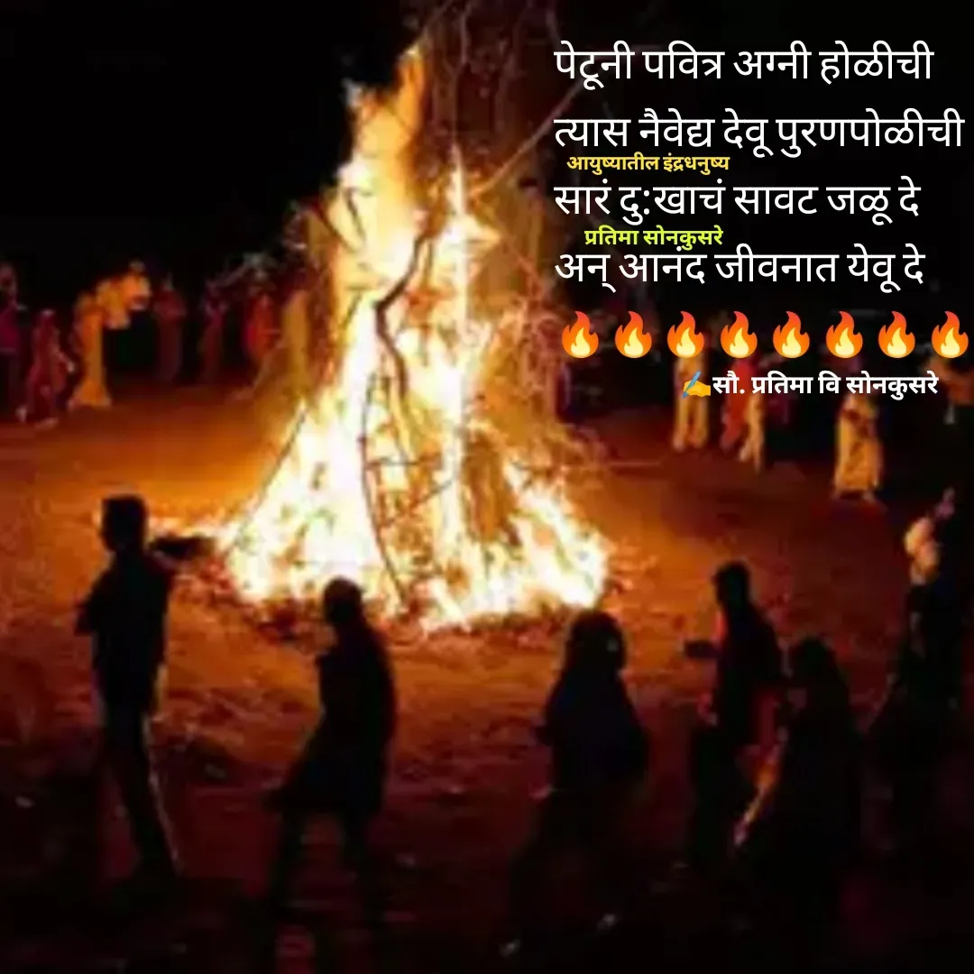 Quote by Pratima Sonkusare - पेटूनी पवित्र अग्नी हाेळीची
त्यास नैवेद्य देवू पुरणपोळीची
सारं दु:खाचं सावट जळू दे
अन् आनंद जीवनात येवू दे
🔥🔥🔥🔥🔥🔥🔥🔥

✍️सौ. प्रतिमा वि साेनकुसरेआयुष्यातील इंद्रधनुष्यप्रतिमा साेनकुसरे - Made using Quotes Creator App, Post Maker App