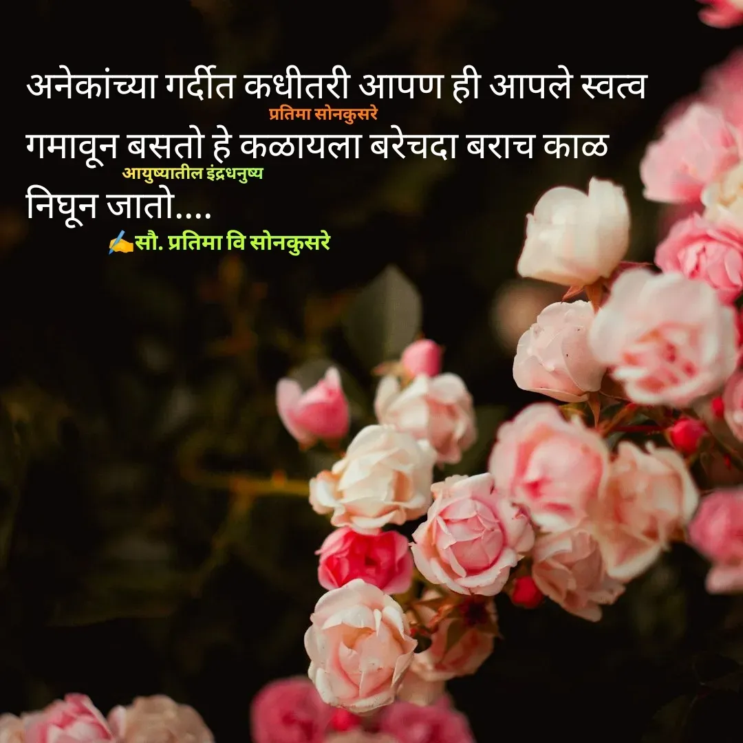 Quote by Pratima Sonkusare -  अनेकांच्या गर्दीत कधीतरी आपण ही आपले स्वत्व 
 गमावून बसताे हे कळायला बरेचदा बराच काळ
 निघून जातो.... 
✍️सौ. प्रतिमा वि साेनकुसरेआयुष्यातील इंद्रधनुष्यप्रतिमा साेनकुसरे - Made using Quotes Creator App, Post Maker App