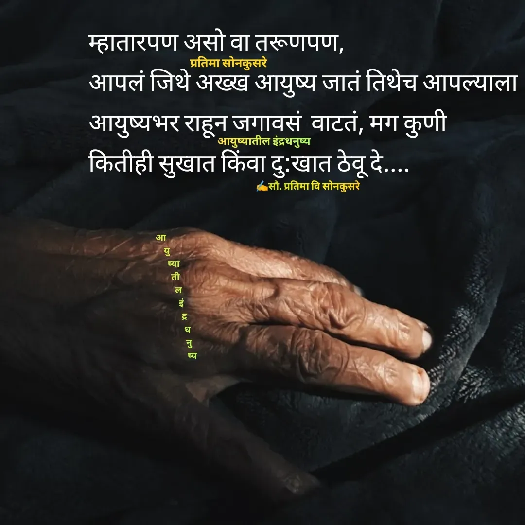 Quote by Pratima Sonkusare - म्हातारपण असाे वा तरूणपण, 
आपलं जिथे अख्ख आयुष्य जातं तिथेच आपल्याला
आयुष्यभर राहून जगावसं  वाटतं, मग कुणी 
कितीही सुखात किंवा दु:खात ठेवू दे.... प्रतिमा साेनकुसरेआयुष्यातील इंद्रधनुष्य✍️सौ. प्रतिमा वि साेनकुसरेआ
      यु
             ष्या
               ती
                   ल 
                     इं
                        द्र
                           ध
                             नु
                                ष्य - Made using Quotes Creator App, Post Maker App