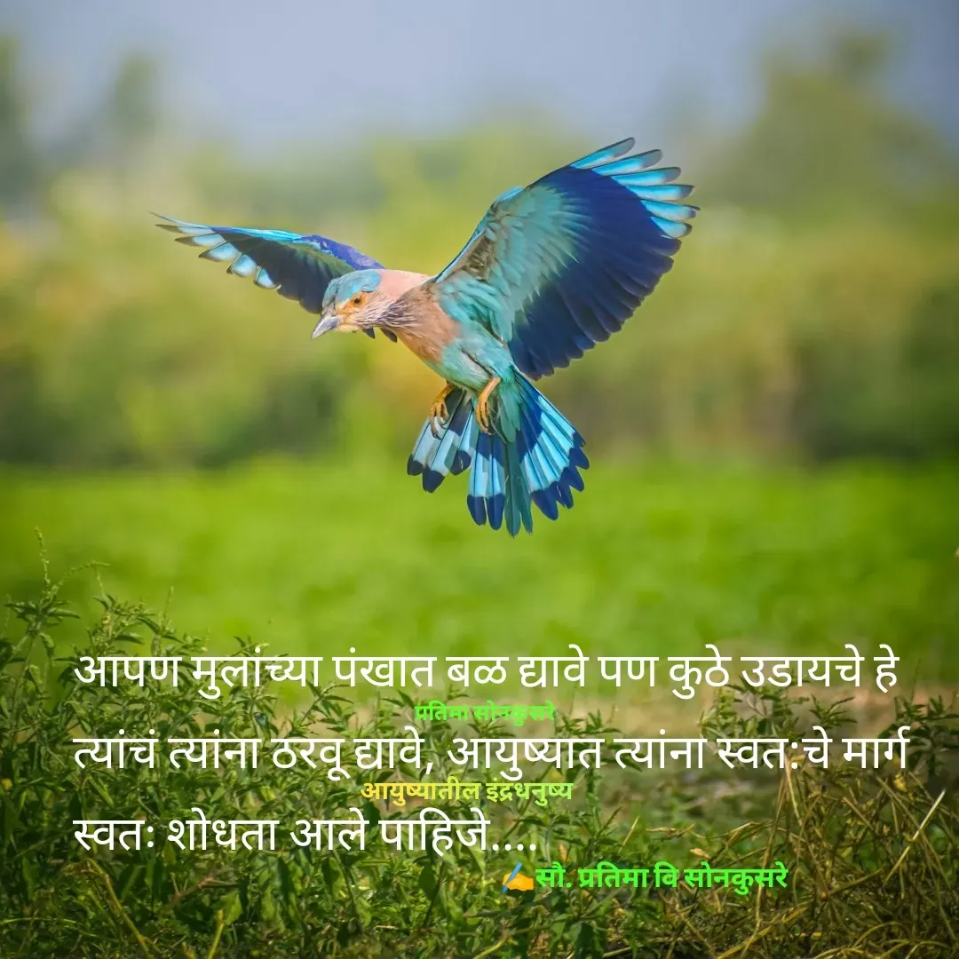 Quote by Pratima Sonkusare - आपण मुलांच्या पंखात बळ द्यावे पण कुठे उडायचे हे त्यांचं त्यांना ठरवू द्यावे, आयुष्यात त्यांना स्वत:चे मार्ग स्वतः शोधता आले पाहिजे.... ✍️सौ. प्रतिमा वि साेनकुसरेआयुष्यातील इंद्रधनुष्यप्रतिमा साेनकुसरे - Made using Quotes Creator App, Post Maker App