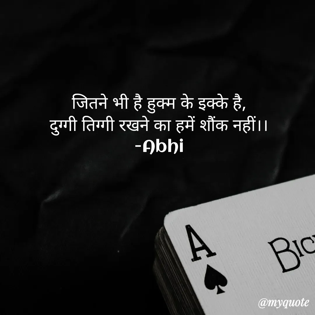 Quote by Abhishek Rathour - जितने भी है हुक्म के इक्के है,
दुग्गी तिग्गी रखने का हमें शौंक नहीं।।
-Abhi - Made using Quotes Creator App, Post Maker App