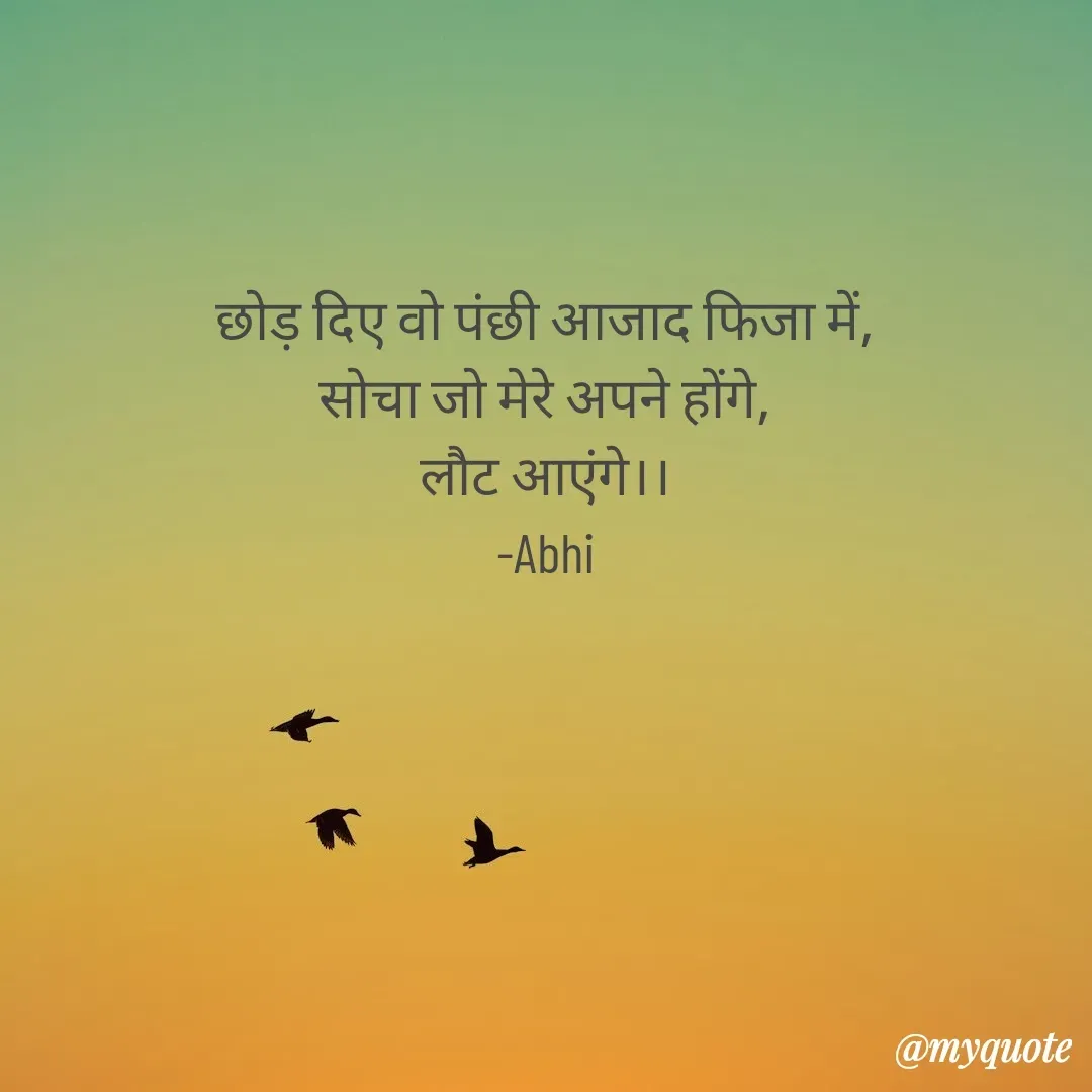 Quote by Abhishek Rathour - छोड़ दिए वो पंछी आजाद फिजा में,
सोचा जो मेरे अपने होंगे,
लौट आएंगे।।
-Abhi - Made using Quotes Creator App, Post Maker App