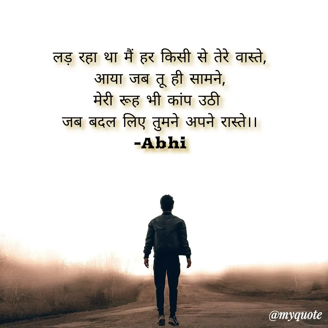 Quote by Abhishek Rathour - लड़ रहा था मैं हर किसी से तेरे वास्ते,
आया जब तू ही सामने,
मेरी रूह भी कांप उठी 
जब बदल लिए तुमने अपने रास्ते।।
-Abhi - Made using Quotes Creator App, Post Maker App