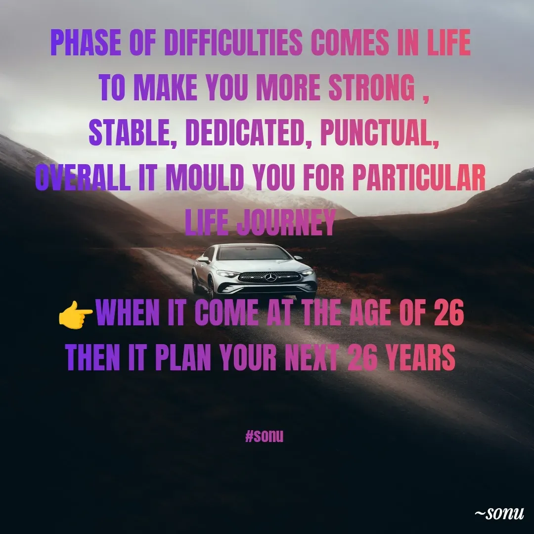Quote by SK Mahto - PHASE OF DIFFICULTIES COMES IN LIFE 
TO MAKE YOU MORE STRONG ,
STABLE, DEDICATED, PUNCTUAL,
OVERALL IT MOULD YOU FOR PARTICULAR 
LIFE JOURNEY 

👉WHEN IT COME AT THE AGE OF 26 
THEN IT PLAN YOUR NEXT 26 YEARS 


#sonu - Made using Quotes Creator App, Post Maker App