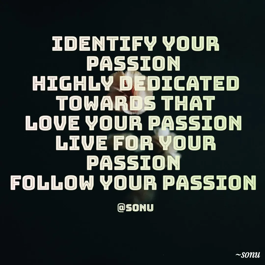 Quote by SK Mahto - IDENTIFY YOUR PASSION 
HIGHLY DEDICATED TOWARDS THAT
LOVE YOUR PASSION 
LIVE FOR YOUR PASSION 
FOLLOW YOUR PASSION 

@sonu - Made using Quotes Creator App, Post Maker App