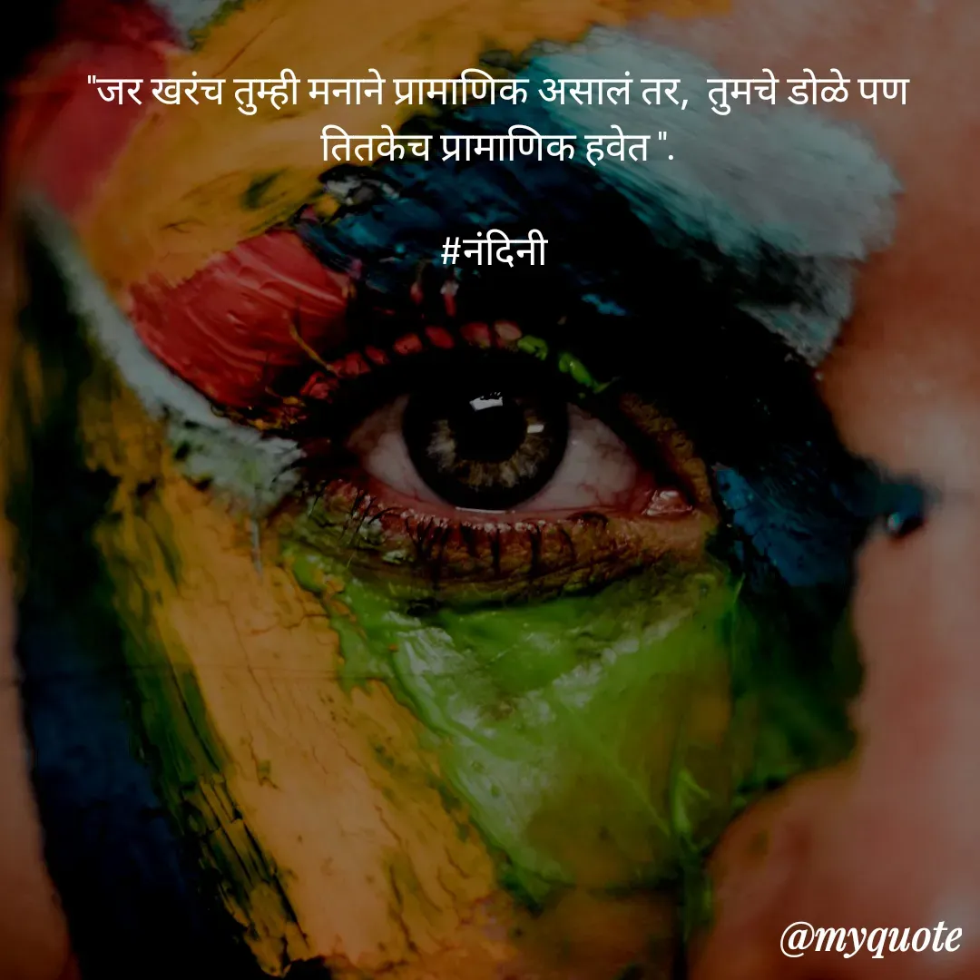 Quote by Nandini Chalke - "जर खरंच तुम्ही मनाने प्रामाणिक असालं तर,  तुमचे डोळे पण तितकेच प्रामाणिक हवेत ".

#नंदिनी  - Made using Quotes Creator App, Post Maker App