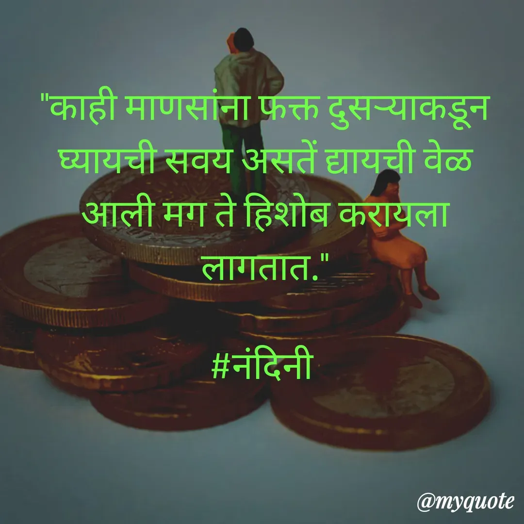 Quote by Nandini Chalke - "काही माणसांना फक्त दुसऱ्याकडून घ्यायची सवय असतें द्यायची वेळ आली मग ते हिशोब करायला लागतात."

#नंदिनी  - Made using Quotes Creator App, Post Maker App