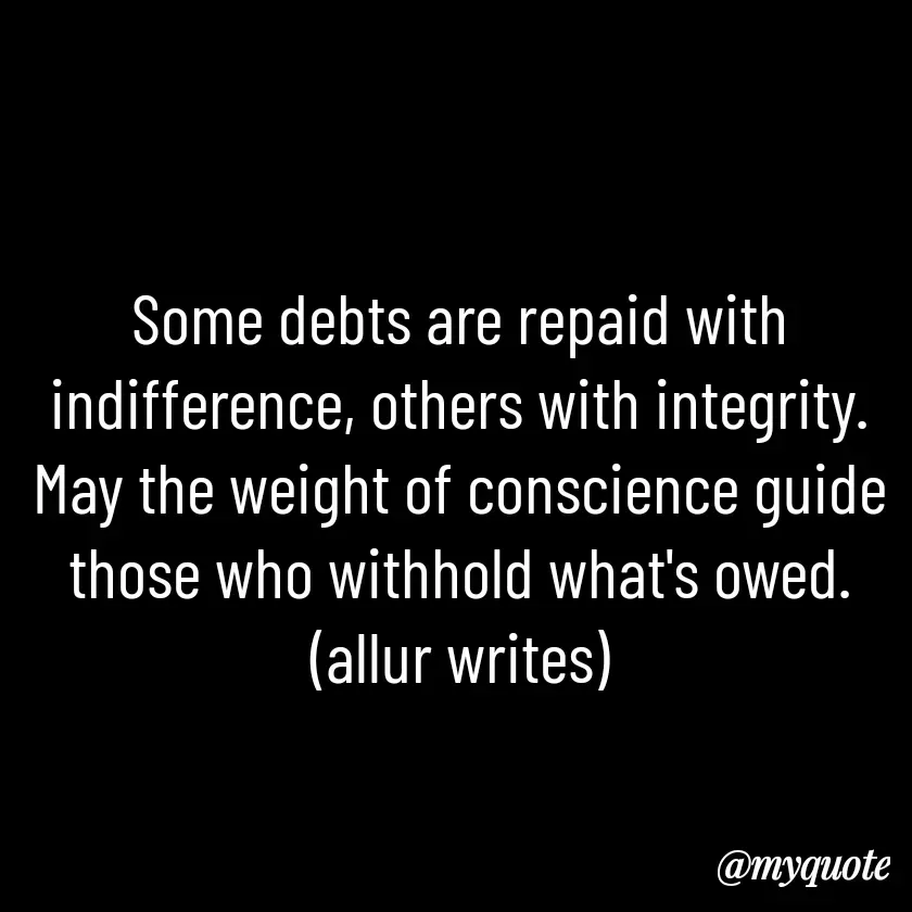 Quote by Aisha Salman - Some debts are repaid with indifference, others with integrity. May the weight of conscience guide those who withhold what's owed.
(allur writes) - Made using Quotes Creator App, Post Maker App