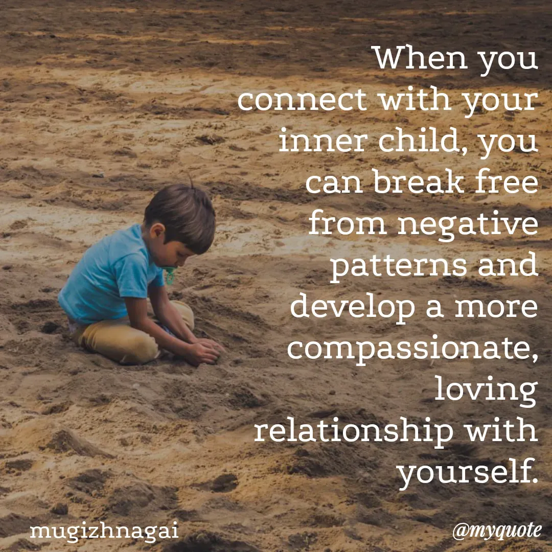 Quote by mugizhnagai - When you connect with your inner child, you can break free from negative patterns and develop a more compassionate, loving relationship with yourself.mugizhnagai - Made using Quotes Creator App, Post Maker App
