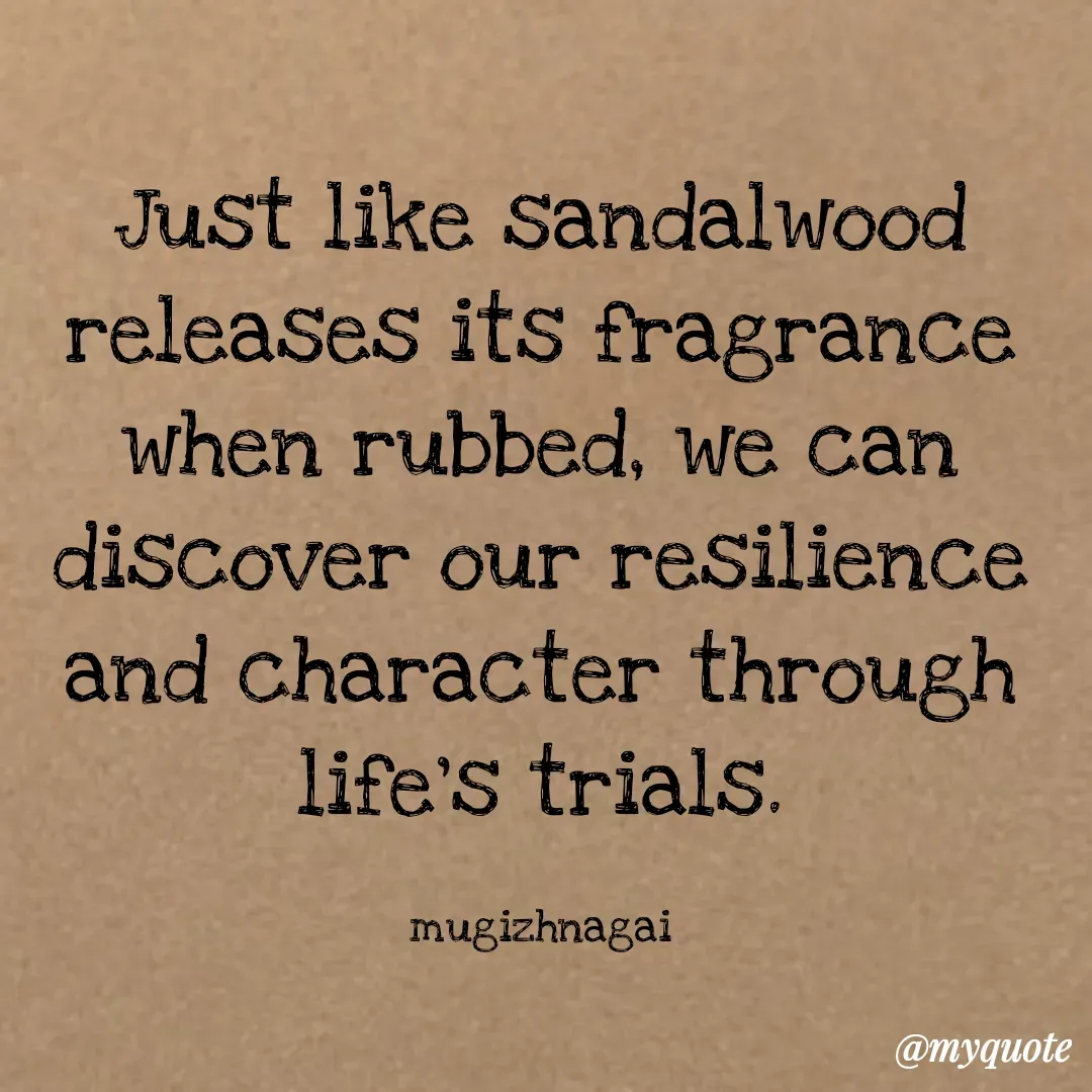 Quote by mugizhnagai - Just like sandalwood releases its fragrance when rubbed, we can discover our resilience and character through life's trials.

mugizhnagai - Made using Quotes Creator App, Post Maker App