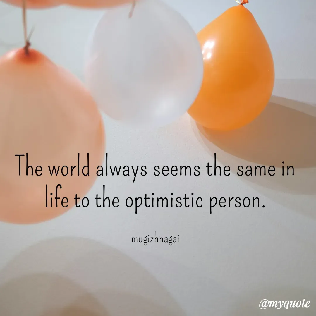 Quote by mugizhnagai - The world always seems the same in life to the optimistic person.

mugizhnagai - Made using Quotes Creator App, Post Maker App