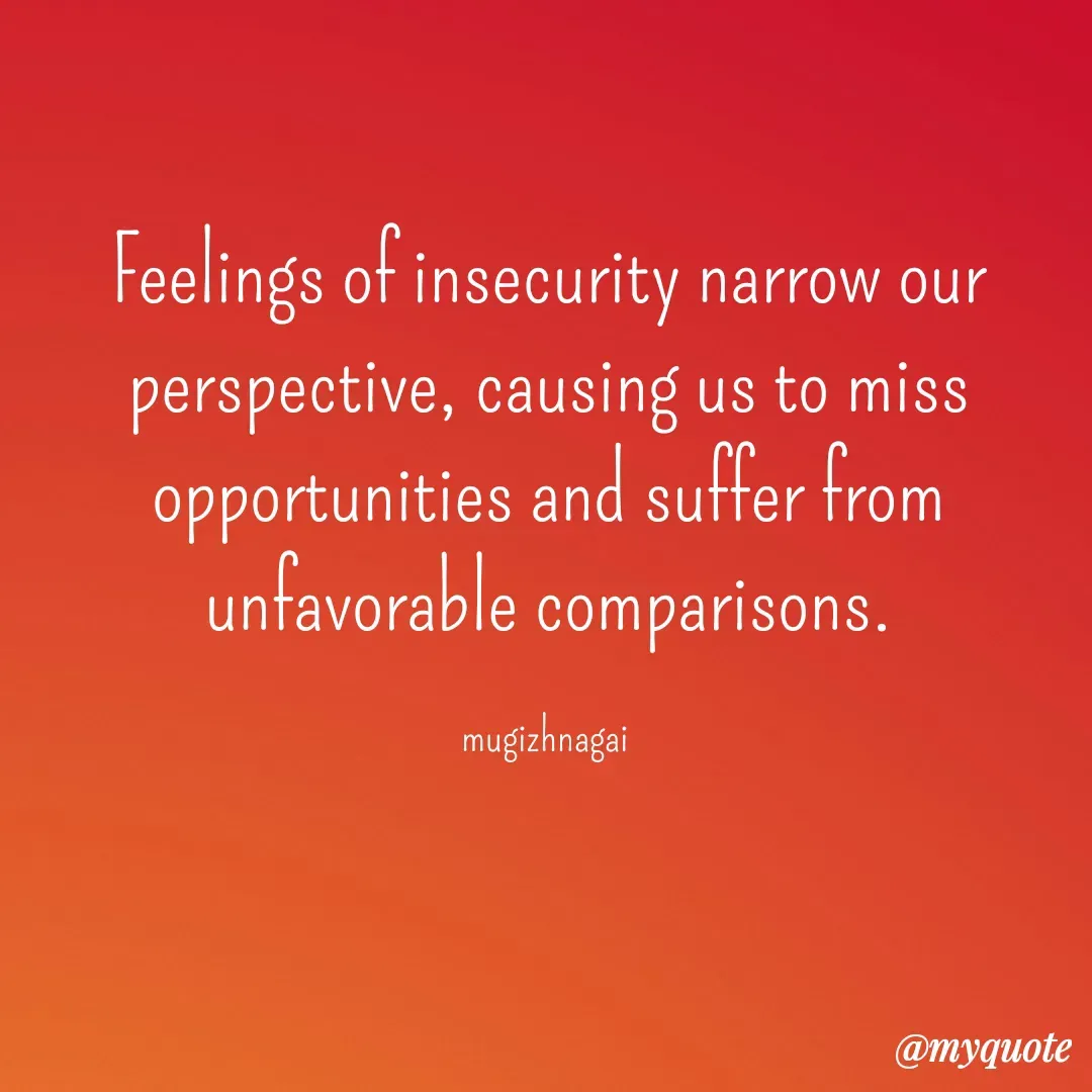 Quote by mugizhnagai - Feelings of insecurity narrow our perspective, causing us to miss opportunities and suffer from unfavorable comparisons.

mugizhnagai  - Made using Quotes Creator App, Post Maker App