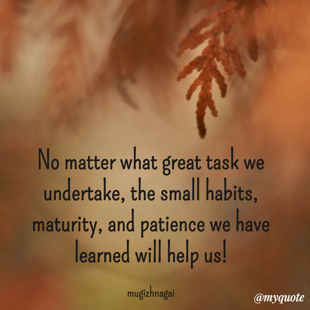 Quote by mugizhnagai - No matter what great task we undertake, the small habits, maturity, and patience we have learned will help us!

mugizhnagai - Made using Quotes Creator App, Post Maker App
