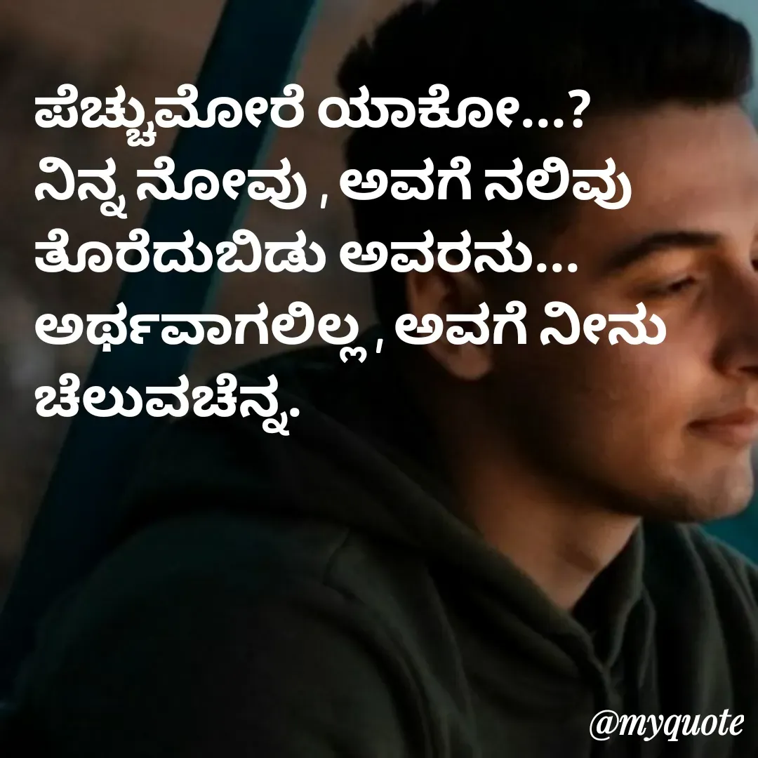 Quote by Venkatachala G - ಪೆಚ್ಚುಮೋರೆ ಯಾಕೋ...?
ನಿನ್ನ ನೋವು , ಅವಗೆ ನಲಿವು
ತೊರೆದುಬಿಡು ಅವರನು...
ಅರ್ಥವಾಗಲಿಲ್ಲ , ಅವಗೆ ನೀನು
ಚೆಲುವಚೆನ್ನ. - Made using Quotes Creator App, Post Maker App