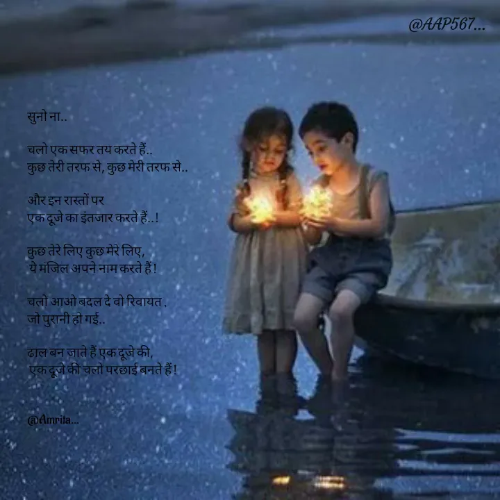 Quote by Amrita Soni - सुनो ना..

चलो एक सफर तय करते हैं.. 
कुछ तेरी तरफ से, कुछ मेरी तरफ से..

और इन रास्तों पर 
एक दूजे का इंतजार करते हैं..!

कुछ तेरे लिए कुछ मेरे लिए,
 ये मंजिल अपने नाम करते हैं !

चलो आओ बदल दे वो रिवायत , 
जो पुरानी हो गई..

ढाल बन जाते हैं एक दूजे की, 
 एक दूजे की चलो परछाई बनते हैं !


@Amrita... - Made using Quotes Creator App, Post Maker App