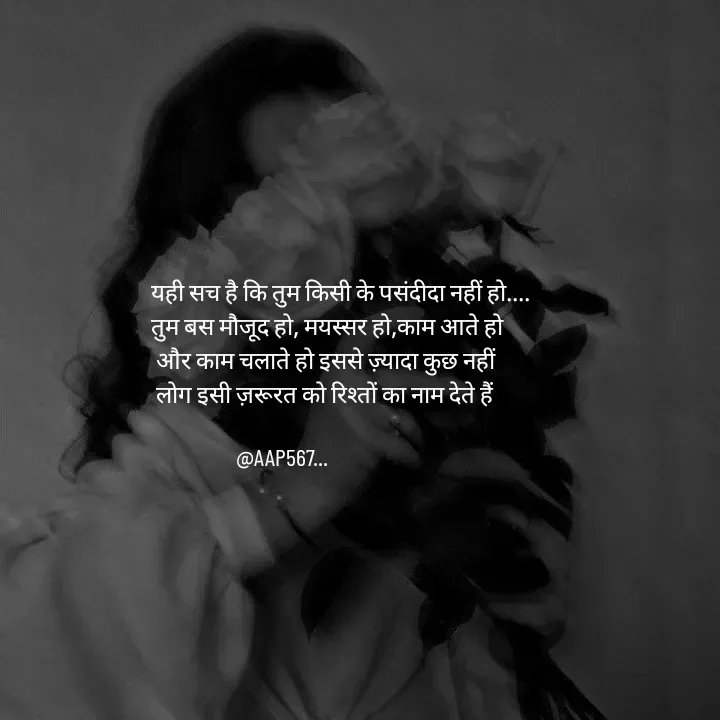 Quote by Amrita Soni - यही सच है कि तुम किसी के पसंदीदा नहीं हो.... 
तुम बस मौजूद हो, मयस्सर हो,काम आते हो
 और काम चलाते हो इससे ज़्यादा कुछ नहीं
 लोग इसी ज़रूरत को रिश्तों का नाम देते हैं

                 @AAP567... - Made using Quotes Creator App, Post Maker App
