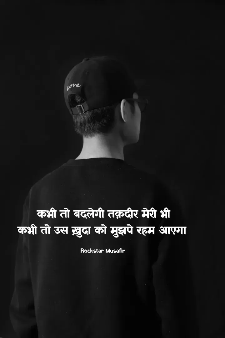 Quote by Rockstar Musafir - कभी तो बदलेगी तक़दीर मेरी भी
कभी तो उस ख़ुदा को मुझपे रहम आएगा 

Rockstar Musafir  - Made using Quotes Creator App, Post Maker App