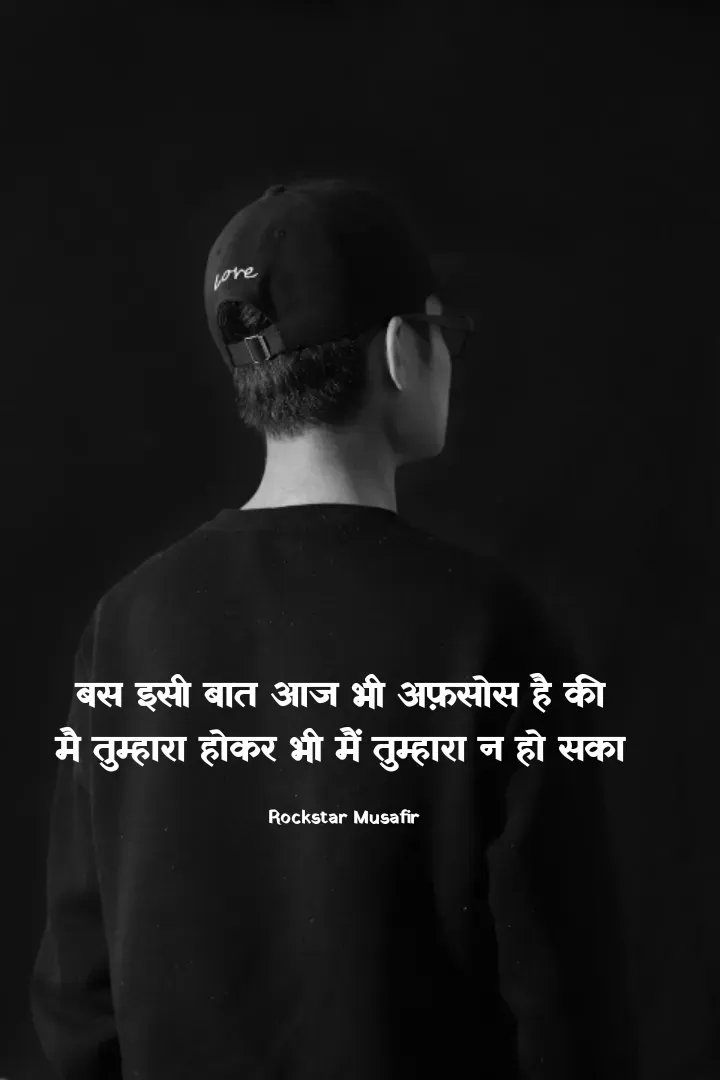 Quote by Rockstar Musafir - बस इसी बात आज भी अफ़सोस है की 
मै तुम्हारा होकर भी मैं तुम्हारा न हो सका 

Rockstar Musafir  - Made using Quotes Creator App, Post Maker App