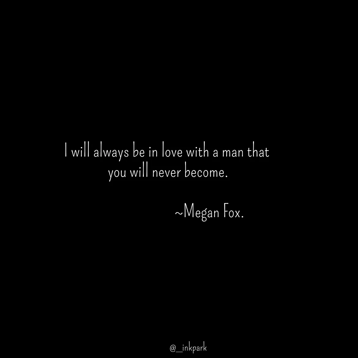 Quote by dharshini Moorthy. - I will always be in love with a man that 
 you will never become.  
 
                           ~Megan Fox.  - Made using Quotes Creator App, Post Maker App