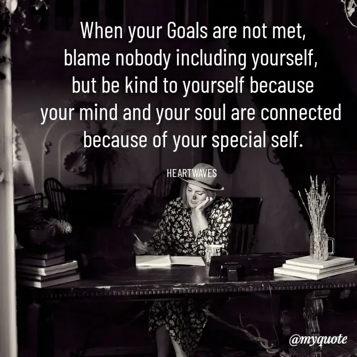 Quote by HEARTWAVES - When your Goals are not met,
blame nobody including yourself, 
but be kind to yourself because
your mind and your soul are connected 
because of your special self.

HEARTWAVES  - Made using Quotes Creator App, Post Maker App