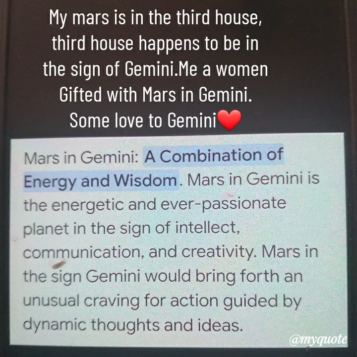 Quote by HEARTWAVES - My mars is in the third house,
third house happens to be in
the sign of Gemini.Me a women
Gifted with Mars in Gemini.
Some love to Gemini❤ - Made using Quotes Creator App, Post Maker App