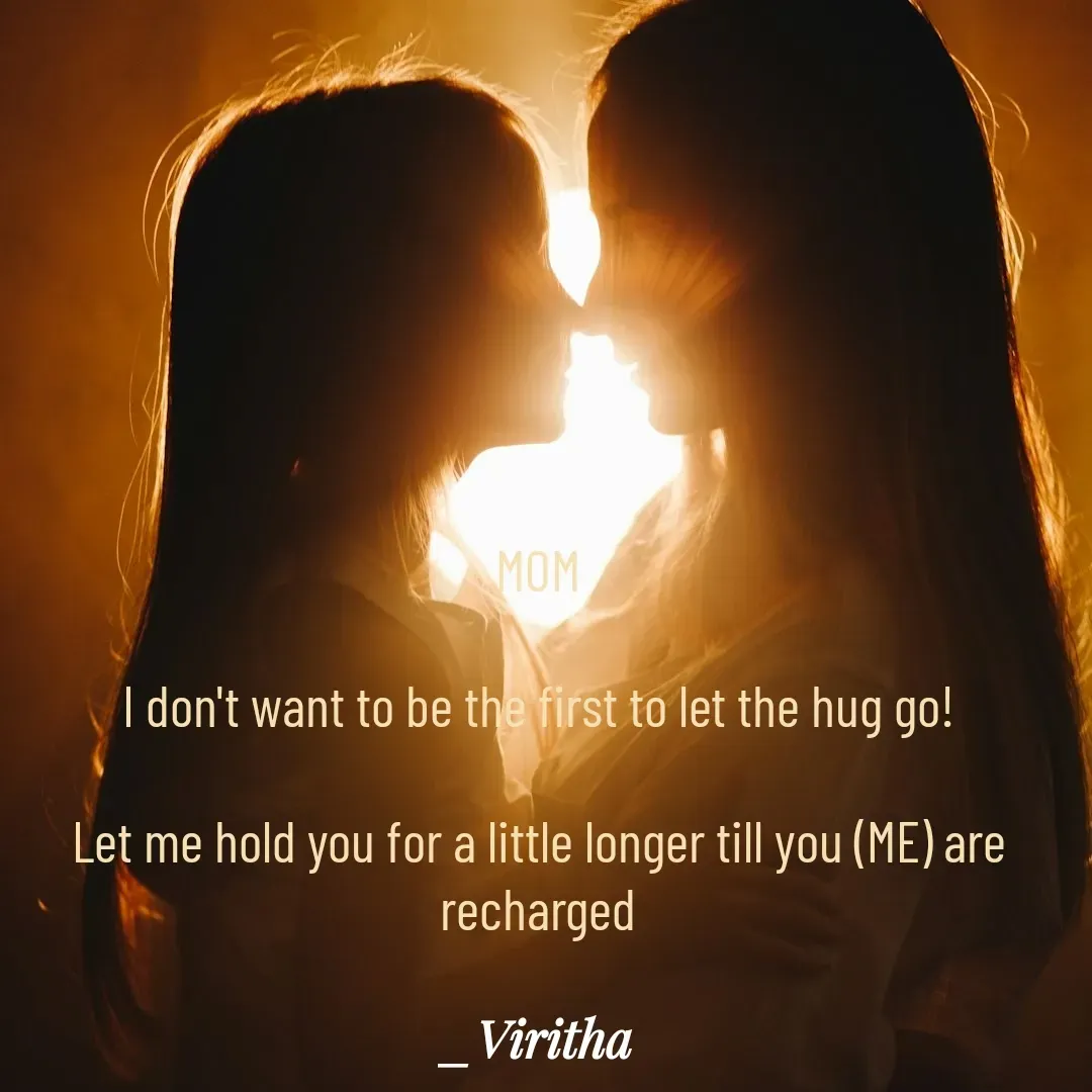 Quote by Laxmi Viritha - MOM

I don't want to be the first to let the hug go!

Let me hold you for a little longer till you (ME) are recharged - Made using Quotes Creator App, Post Maker App