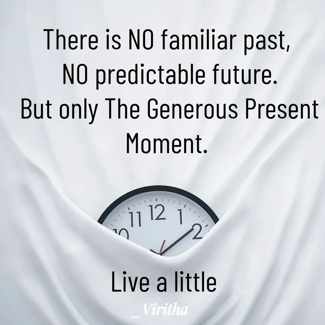 Quote by Laxmi Viritha - There is NO familiar past,
 NO predictable future.
 But only The Generous Present Moment.



Live a little  - Made using Quotes Creator App, Post Maker App