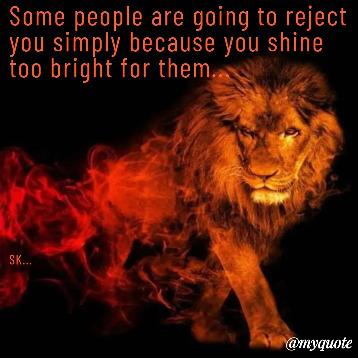 Quote by Surender Kumar - Some people are going to reject you simply because you shine too bright for them...








SK... - Made using Quotes Creator App, Post Maker App