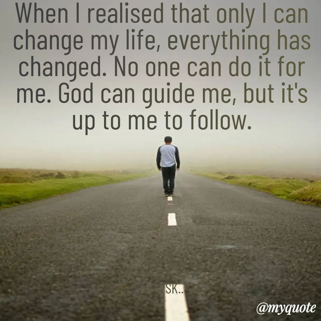 Quote by Surender Kumar - When I realised that only I can change my life, everything has changed. No one can do it for me. God can guide me, but it's up to me to follow.







          SK... - Made using Quotes Creator App, Post Maker App