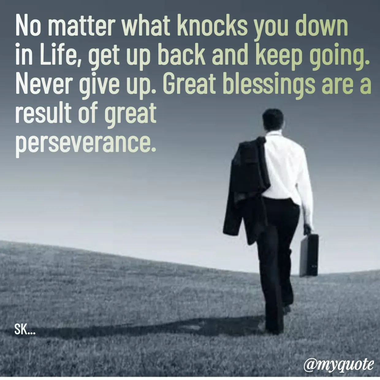 Quote by Surender - No matter what knocks you down in Life, get up back and keep going. Never give up. Great blessings are a result of great 
perseverance. 







SK... - Made using Quotes Creator App, Post Maker App