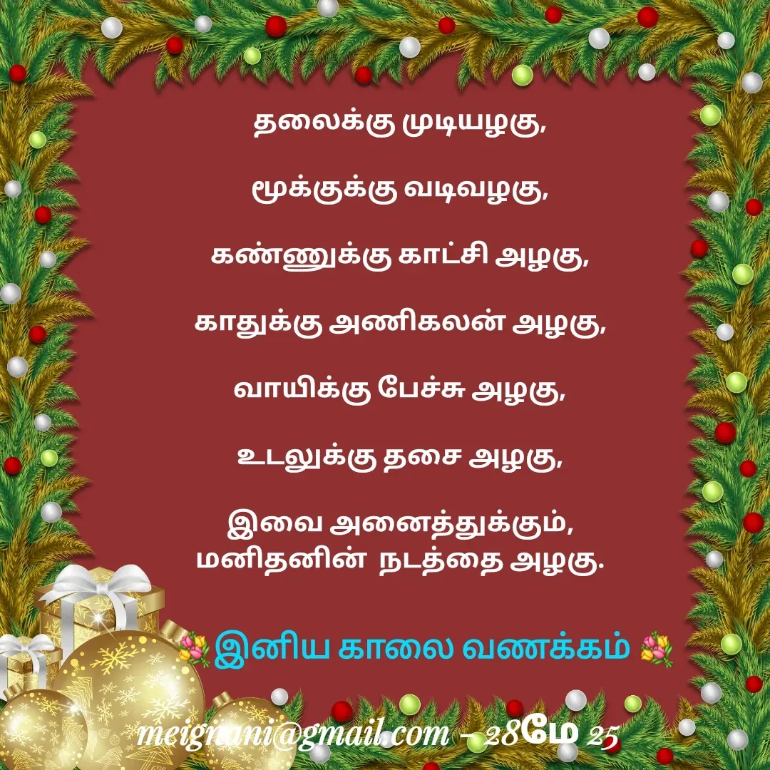 Quote by meignani perumal - தலைக்கு முடியழகு,

மூக்குக்கு வடிவழகு,

கண்ணுக்கு காட்சி அழகு,

காதுக்கு அணிகலன் அழகு,
 
வாயிக்கு பேச்சு அழகு,
 
உடலுக்கு தசை அழகு,

இவை அனைத்துக்கும்,
மனிதனின்  நடத்தை அழகு.💐இனிய காலை வணக்கம் 💐
 - Made using Quotes Creator App, Post Maker App