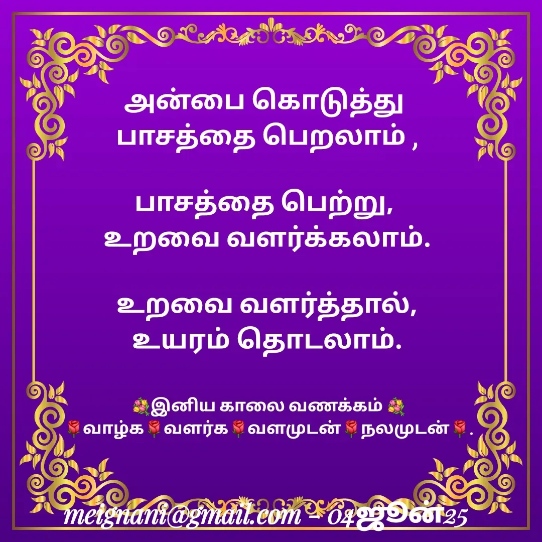 Quote by meignani perumal - அன்பை கொடுத்து 
பாசத்தை பெறலாம் ,

பாசத்தை பெற்று, 
உறவை வளர்க்கலாம்.

உறவை வளர்த்தால்,
உயரம் தொடலாம்.


💐இனிய காலை வணக்கம் 💐
🌹வாழ்க🌹வளர்க🌹வளமுடன்🌹நலமுடன்🌹. - Made using Quotes Creator App, Post Maker App