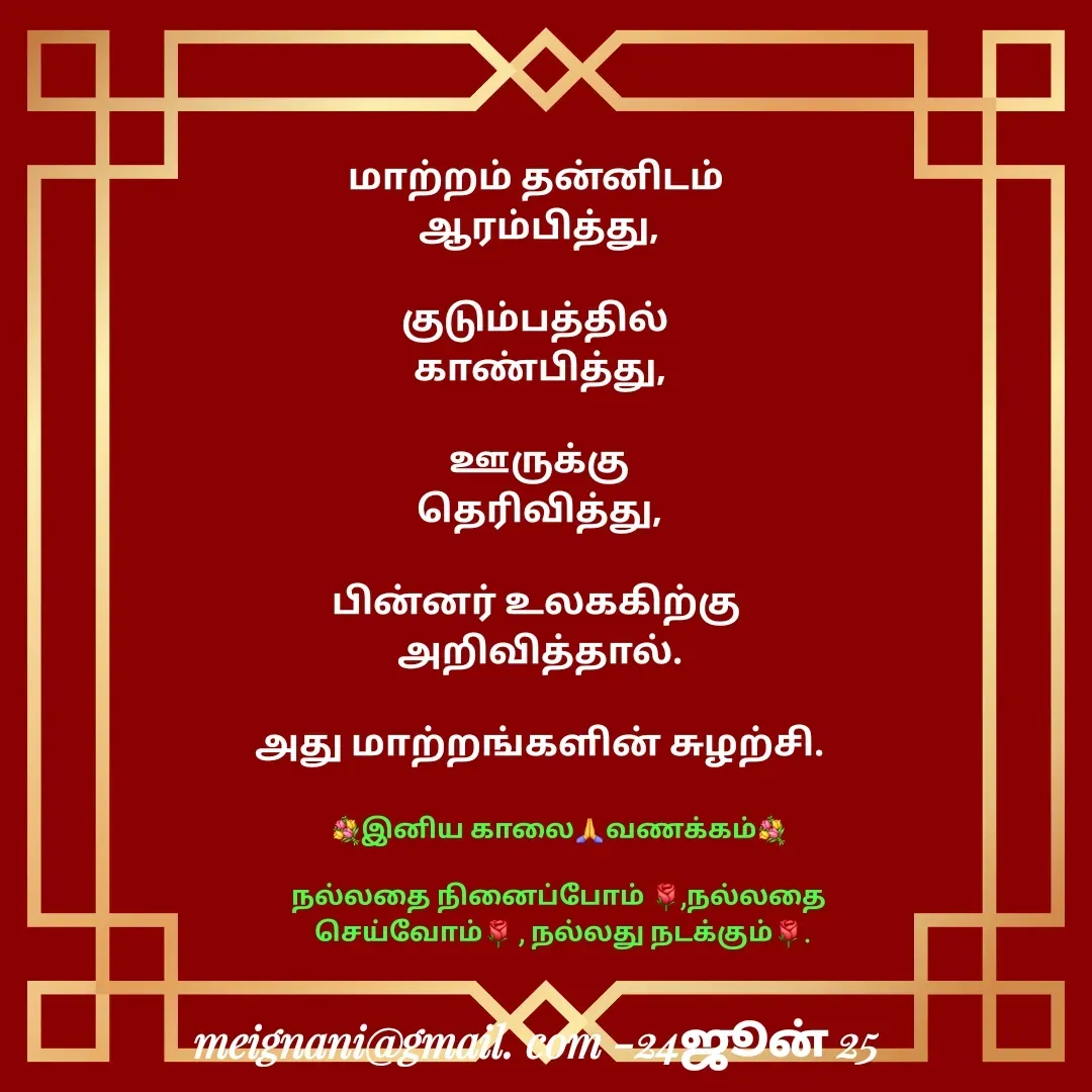 Quote by meignani perumal - மாற்றம் தன்னிடம் 
ஆரம்பித்து,
 
குடும்பத்தில் 
காண்பித்து,
 
 ஊருக்கு 
தெரிவித்து,

பின்னர் உலககிற்கு 
அறிவித்தால்.

அது மாற்றங்களின் சுழற்சி.💐இனிய காலை🙏வணக்கம்💐

நல்லதை நினைப்போம் 🌹,நல்லதை
 செய்வோம்🌹 , நல்லது நடக்கும்🌹. - Made using Quotes Creator App, Post Maker App