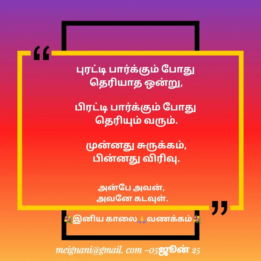 Quote by meignani perumal - புரட்டி பார்க்கும் போது 
தெரியாத ஒன்று,

பிரட்டி பார்க்கும் போது 
தெரியும் வரும்.

முன்னது சுருக்கம்,
பின்னது விரிவு.அன்பே அவன், 
அவனே கடவுள்.

💐இனிய காலை🙏வணக்கம்💐 - Made using Quotes Creator App, Post Maker App