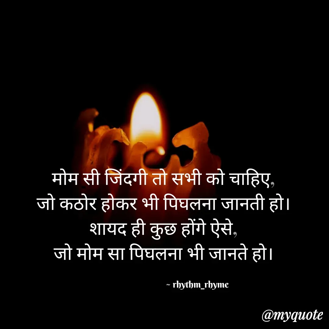 Quote by @rhythm_rhyme - मोम सी जिंदगी तो सभी को चाहिए, 
जो कठोर होकर भी पिघलना जानती हो। 
शायद ही कुछ होंगे ऐसे, 
जो मोम सा पिघलना भी जानते हो। 

                                           ~ rhythm_rhyme  - Made using Quotes Creator App, Post Maker App