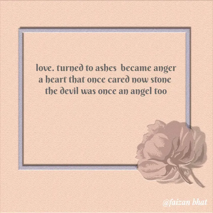 Quote by Faizan Bhat - love. turned to ashes  became anger
a heart that once cared now stone 
the devil was once an angel too - Made using Quotes Creator App, Post Maker App