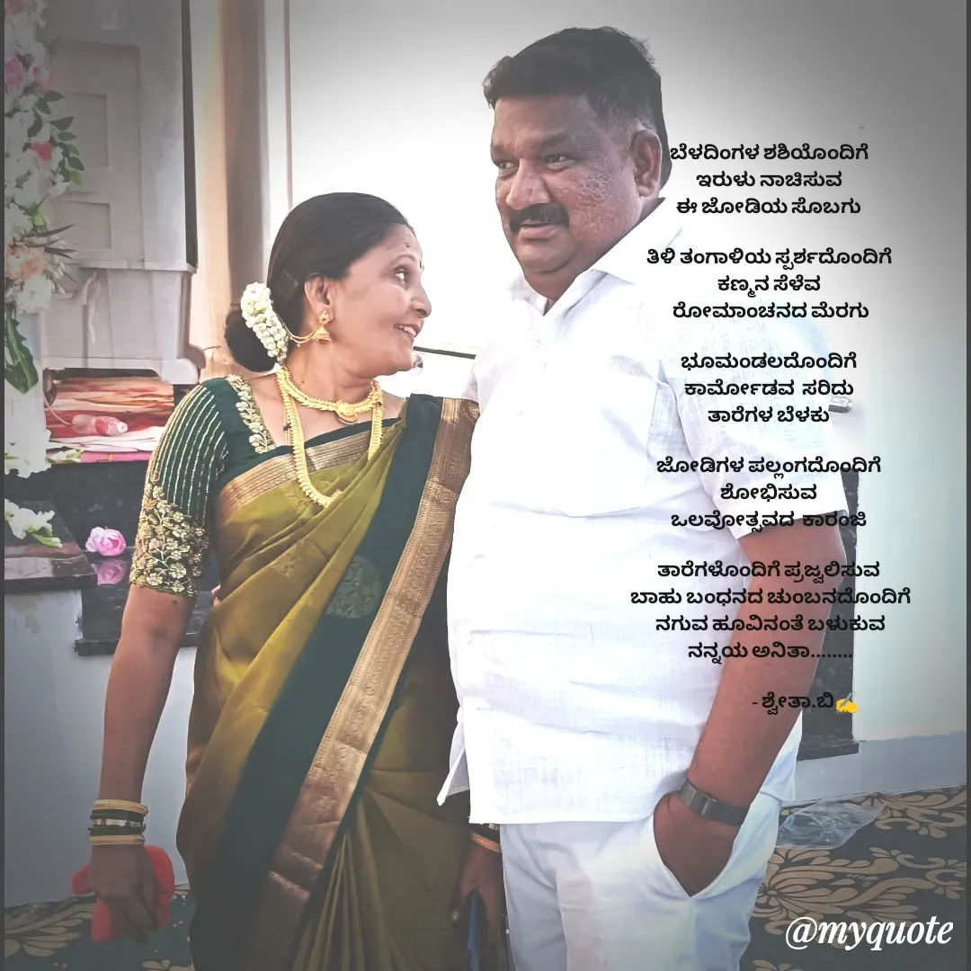 Quote by Shwetha,B - ಬೆಳದಿಂಗಳ ಶಶಿಯೊಂದಿಗೆ 
ಇರುಳು ನಾಚಿಸುವ 
ಈ ಜೋಡಿಯ ಸೊಬಗು 

ತಿಳಿ ತಂಗಾಳಿಯ ಸ್ಪರ್ಶದೊಂದಿಗೆ 
ಕಣ್ಮನ ಸೆಳೆವ 
ರೋಮಾಂಚನದ ಮೆರಗು

ಭೂಮಂಡಲದೊಂದಿಗೆ 
ಕಾರ್ಮೋಡವ  ಸರಿದು 
ತಾರೆಗಳ ಬೆಳಕು 

ಜೋಡಿಗಳ ಪಲ್ಲಂಗದೊಂದಿಗೆ 
ಶೋಭಿಸುವ 
ಒಲವೋತ್ಸವದ  ಕಾರಂಜಿ 

ತಾರೆಗಳೊಂದಿಗೆ ಪ್ರಜ್ವಲಿಸುವ 
ಬಾಹು ಬಂಧನದ ಚುಂಬನದೊಂದಿಗೆ
ನಗುವ ಹೂವಿನಂತೆ ಬಳುಕುವ
ನನ್ನಯ ಅನಿತಾ........

                   - ಶ್ವೇತಾ.ಬಿ✍️
 - Made using Quotes Creator App, Post Maker App